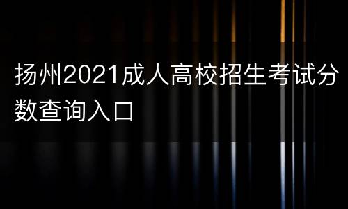 扬州2021成人高校招生考试分数查询入口