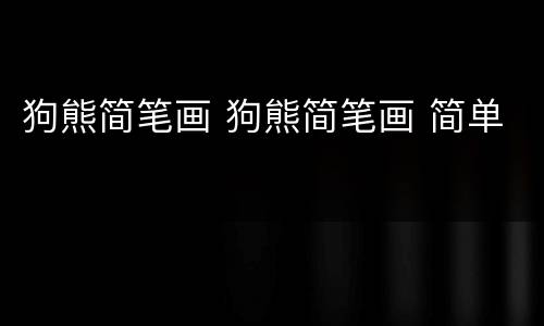 狗熊简笔画 狗熊简笔画 简单