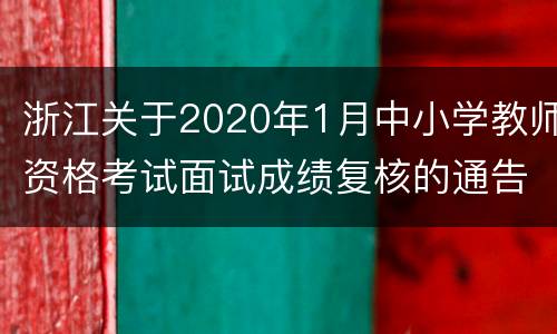 浙江关于2020年1月中小学教师资格考试面试成绩复核的通告