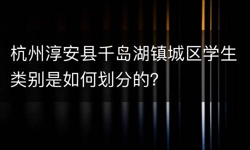 杭州淳安县千岛湖镇城区学生类别是如何划分的？