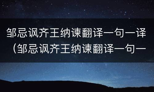 邹忌讽齐王纳谏翻译一句一译（邹忌讽齐王纳谏翻译一句一译部编版）