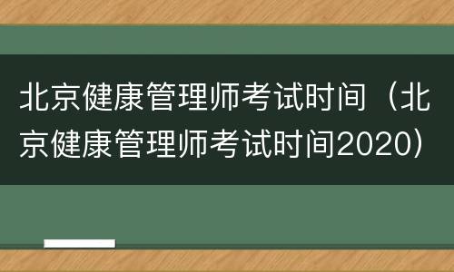 北京健康管理师考试时间（北京健康管理师考试时间2020）