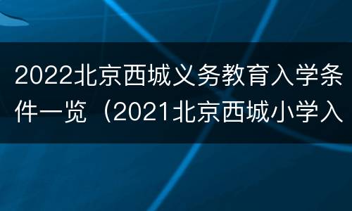 2022北京西城义务教育入学条件一览（2021北京西城小学入学户口最新规定）