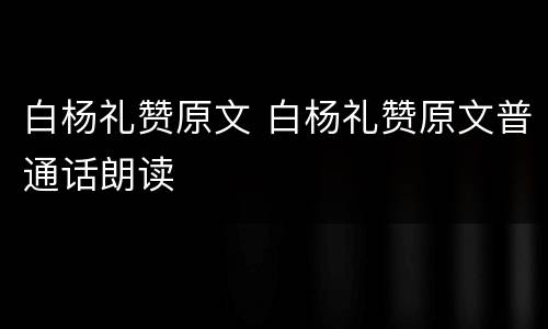 白杨礼赞原文 白杨礼赞原文普通话朗读