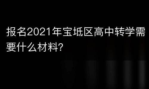 报名2021年宝坻区高中转学需要什么材料？