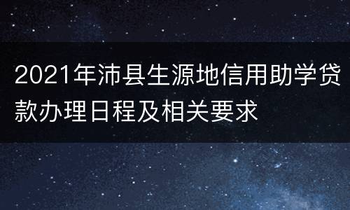 2021年沛县生源地信用助学贷款办理日程及相关要求