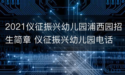 2021仪征振兴幼儿园浦西园招生简章 仪征振兴幼儿园电话