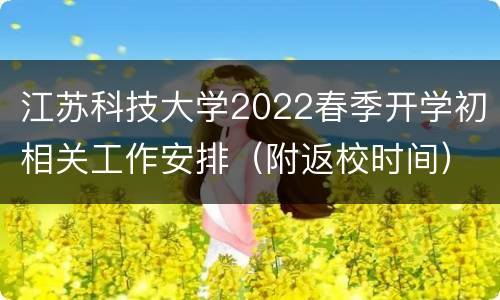 江苏科技大学2022春季开学初相关工作安排（附返校时间）