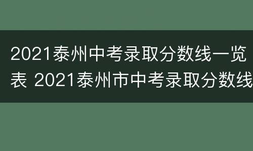 2021泰州中考录取分数线一览表 2021泰州市中考录取分数线