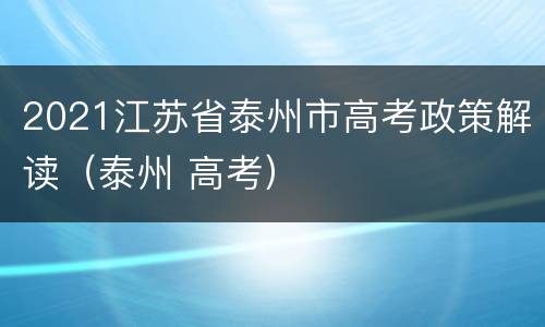 2021江苏省泰州市高考政策解读（泰州 高考）