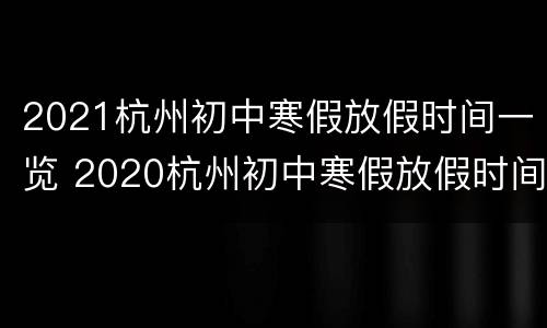 2021杭州初中寒假放假时间一览 2020杭州初中寒假放假时间