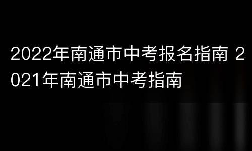 2022年南通市中考报名指南 2021年南通市中考指南