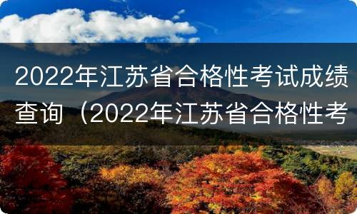 2022年江苏省合格性考试成绩查询（2022年江苏省合格性考试成绩查询官网）