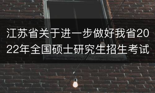 江苏省关于进一步做好我省2022年全国硕士研究生招生考试防疫工作的公告