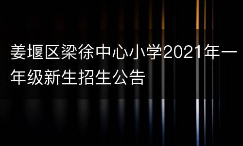 姜堰区梁徐中心小学2021年一年级新生招生公告