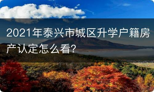 2021年泰兴市城区升学户籍房产认定怎么看？