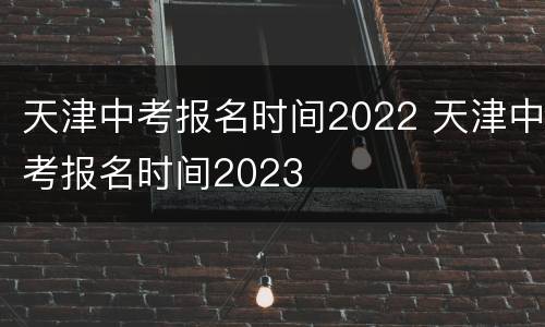 天津中考报名时间2022 天津中考报名时间2023