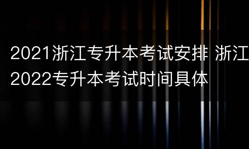 2021浙江专升本考试安排 浙江2022专升本考试时间具体