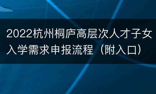 2022杭州桐庐高层次人才子女入学需求申报流程（附入口）