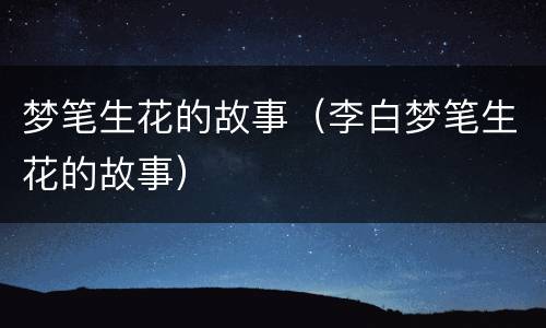 梦笔生花的故事（李白梦笔生花的故事）