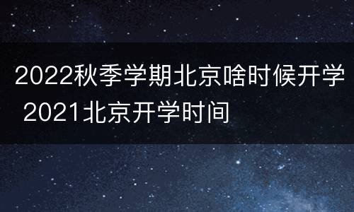 2022秋季学期北京啥时候开学 2021北京开学时间