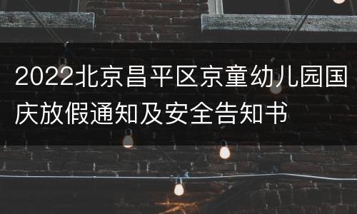 2022北京昌平区京童幼儿园国庆放假通知及安全告知书