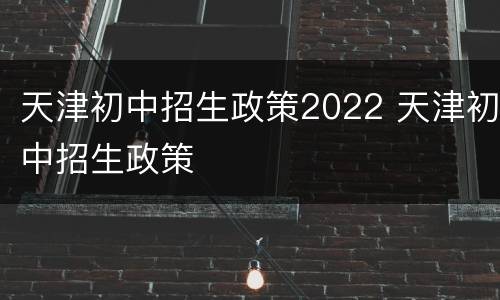 天津初中招生政策2022 天津初中招生政策