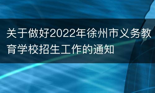 关于做好2022年徐州市义务教育学校招生工作的通知