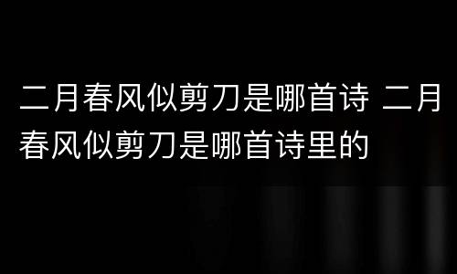 二月春风似剪刀是哪首诗 二月春风似剪刀是哪首诗里的