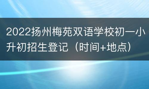 2022扬州梅苑双语学校初一小升初招生登记（时间+地点）