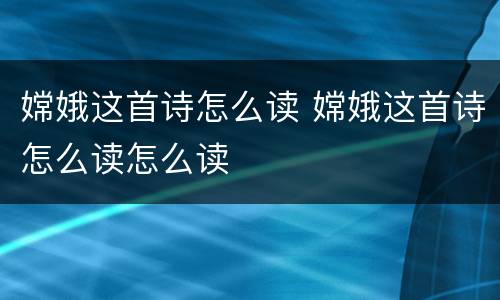 嫦娥这首诗怎么读 嫦娥这首诗怎么读怎么读