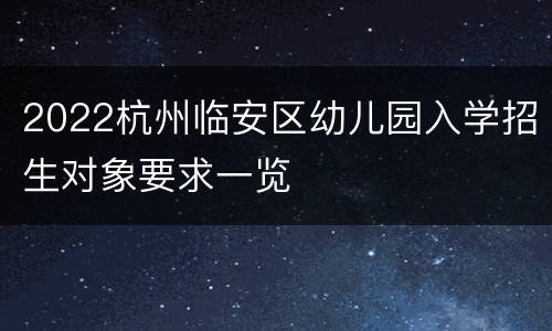 2022杭州临安区幼儿园入学招生对象要求一览