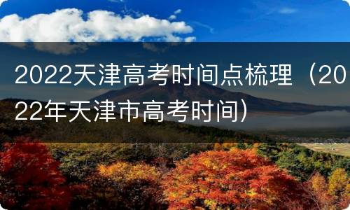 2022天津高考时间点梳理（2022年天津市高考时间）