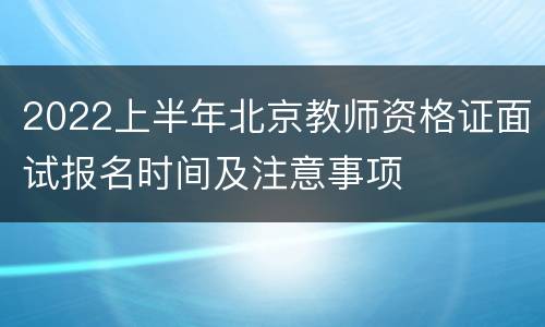 2022上半年北京教师资格证面试报名时间及注意事项