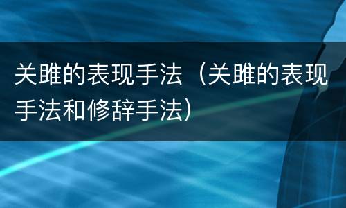 关雎的表现手法（关雎的表现手法和修辞手法）