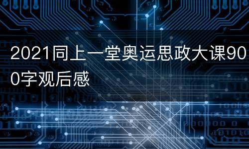 2021同上一堂奥运思政大课900字观后感