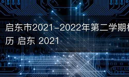 启东市2021-2022年第二学期校历 启东 2021