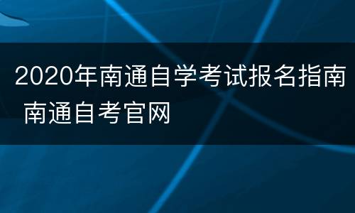 2020年南通自学考试报名指南 南通自考官网