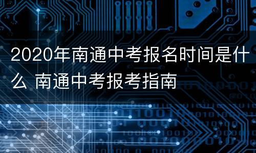 2020年南通中考报名时间是什么 南通中考报考指南