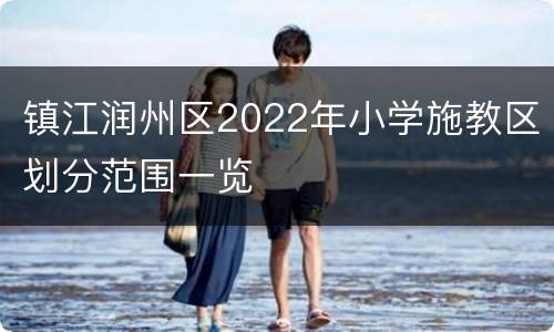 镇江润州区2022年小学施教区划分范围一览