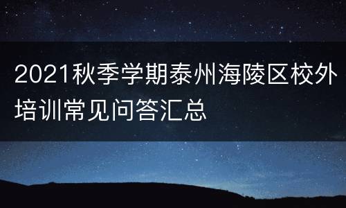 2021秋季学期泰州海陵区校外培训常见问答汇总