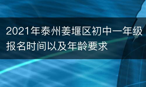 2021年泰州姜堰区初中一年级报名时间以及年龄要求