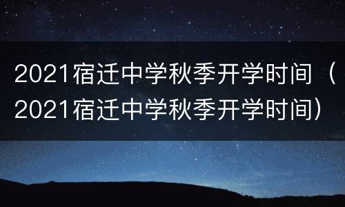 2021宿迁中学秋季开学时间（2021宿迁中学秋季开学时间）