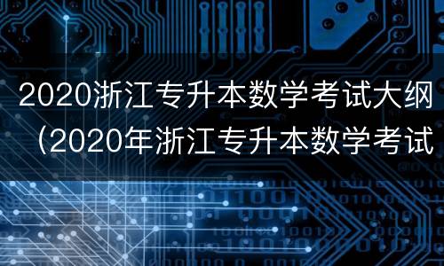 2020浙江专升本数学考试大纲（2020年浙江专升本数学考试大纲）