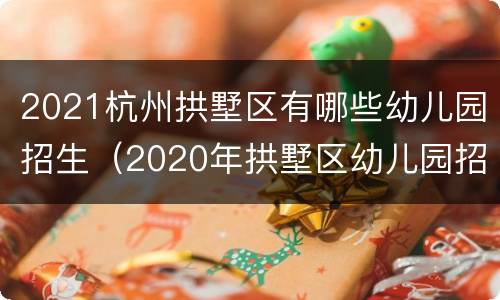 2021杭州拱墅区有哪些幼儿园招生（2020年拱墅区幼儿园招生计划）