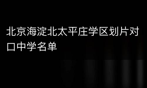 北京海淀北太平庄学区划片对口中学名单