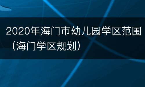 2020年海门市幼儿园学区范围（海门学区规划）