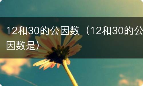 12和30的公因数（12和30的公因数是）