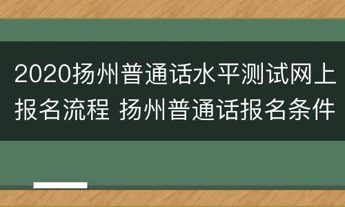 2020扬州普通话水平测试网上报名流程 扬州普通话报名条件