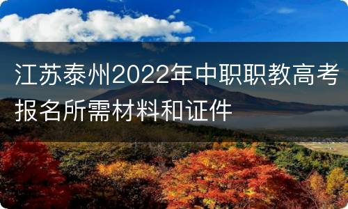 江苏泰州2022年中职职教高考报名所需材料和证件